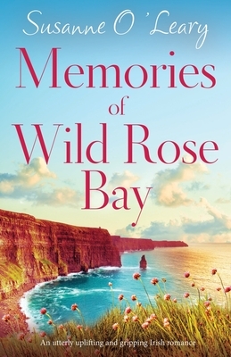 Memories of Wild Rose Bay: An utterly uplifting and gripping Irish romance by Susanne O'Leary