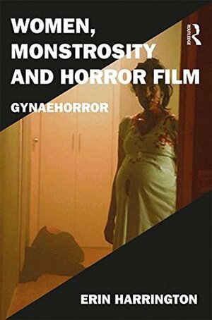 Women, Monstrosity and Horror Film: Gynaehorror by Erin Harrington