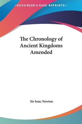 The Chronology of Ancient Kingdoms Amended by Isaac Newton, Sir Issac Newton