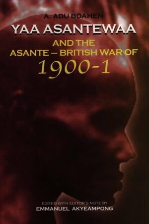 Yaa Asantewaa and the Asante British War Of 1900-1 by A. Adu Boahen, Emmanuel Kwaku Akyeampong