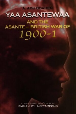 Yaa Asantewaa and the Asante British War Of 1900-1 by A. Adu Boahen, Emmanuel Kwaku Akyeampong