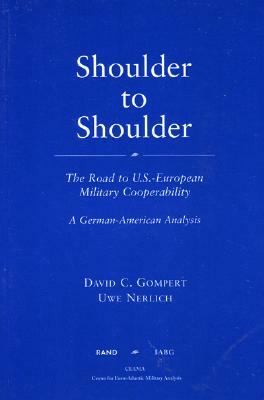 Shoulder to Shoulder: The Road to U.S.-European Military Cooperability-A German American Analysis by Uwe Nerlich, David C. Gompert