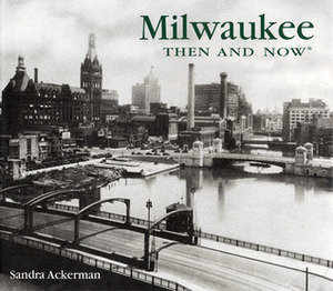 Milwaukee Then and Now by Sandra Ackerman