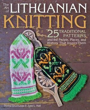 The Art of Lithuanian Knitting: 25 Traditional Patterns and the People, Places, and History That Inspire Them by Donna Druchunas, June L. Hall