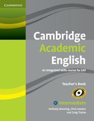 Cambridge Academic English B1+ Intermediate Teacher's Book: An Integrated Skills Course for Eap by Craig Thaine, Anthony Manning, Chris Sowton