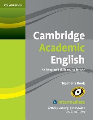 Cambridge Academic English B1+ Intermediate Teacher's Book: An Integrated Skills Course for Eap by Craig Thaine, Chris Sowton, Anthony Manning