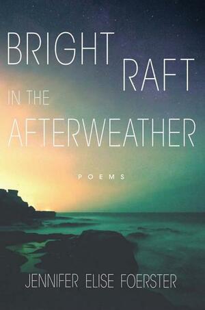Bright Raft in the Afterweather by Jennifer Elise Foerster