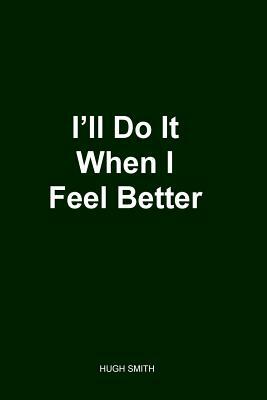 I'll Do It When I Feel Better 2nd Edition by Hugh Smith