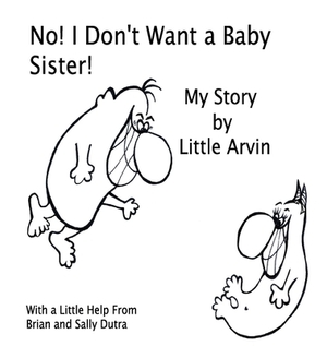 No! I Don't Want a Baby Sister!: My Story by Little Arvin by Sally Dutra, Brain Dutra