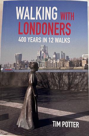 Walking With Londoners:  400 Years In 12 Walks by Tim Potter