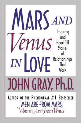Mars and Venus in Love: Inspiring and Heartfelt Stories of Relationships That Work by John Gray