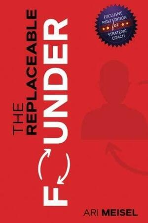 The Replaceable Founder - Strategic Coach by Ari Meisel