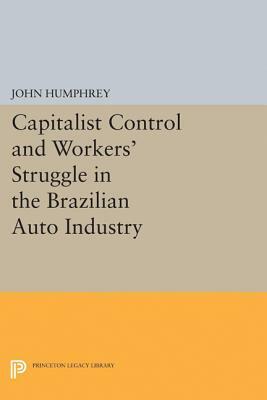 Capitalist Control and Workers' Struggle in the Brazilian Auto Industry by John Humphrey