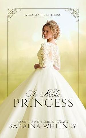 A Noble Princess (Cornerstone Series #5) : A Goose Girl Retelling by Saraina Whitney, Saraina Whitney