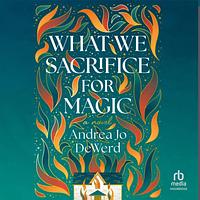 What We Sacrifice For Magic by Andrea Jo DeWerd