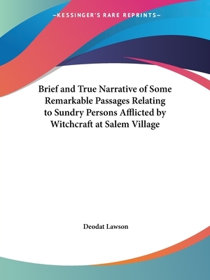 Brief and True Narrative of Some Remarkable Passages Relating to Sundry Persons Afflicted by Witchcraft at Salem Village by Deodat Lawson