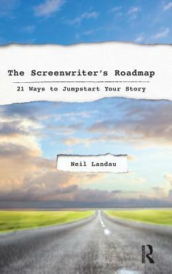 The Screenwriter's Roadmap: 21 Ways to Jumpstart Your Story by Neil Landau