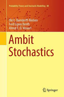 Ambit Stochastics by Almut E. D. Veraart, Ole E. Barndorff-Nielsen, Fred Espen Benth