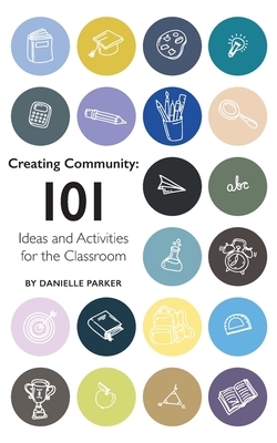 Creating Community: 101 Ideas and Activities for the Classroom by Danielle Parker