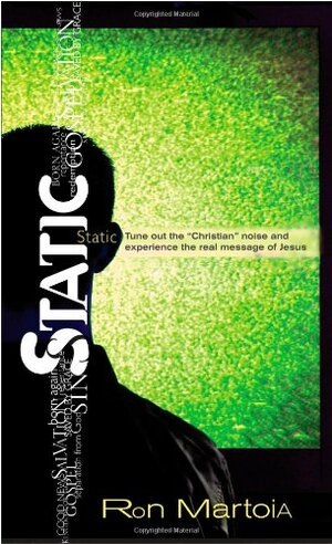 Static: Tune Out the Christian Noise and Experience the Real Message of Jesus by Ron Martoia