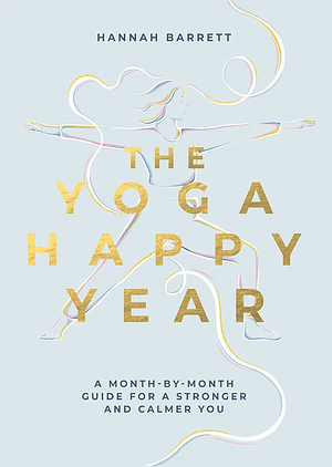 Yoga Happy Year: A Month-by-Month Guide For A Stronger And Calmer You by Hannah Barrett