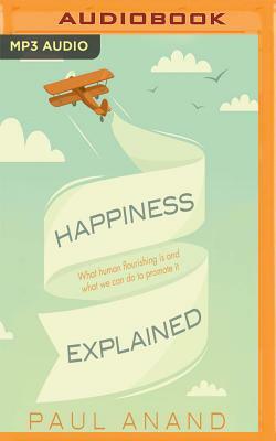 Happiness Explained: What Human Flourishing Is and What We Can Do to Promote It by Paul Anand