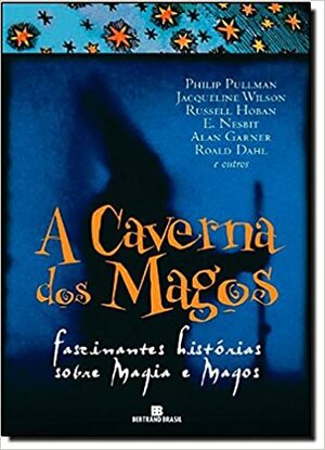 A Caverna dos Magos by Peter Haining, Roald Dahl, Jacqueline Wilson, Alan Garner, Philip Pullman, E. Nesbit, Russell Hoban, Diana Wynne Jones