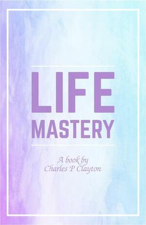 Life Mastery by Charles Clayton