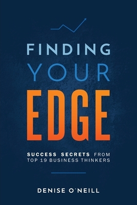 Finding Your Edge: Success Secrets From Top 19 Business Thinkers by Denise O'Neill