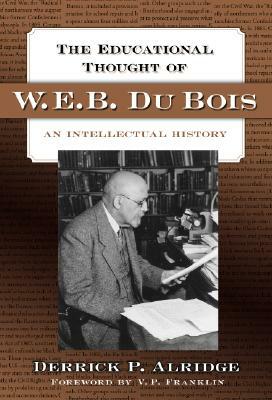 The Educational Thought of W.E.B. Du Bois: An Intellectual History by Derrick P. Alridge