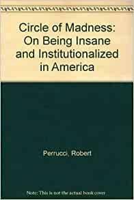 Circle of Madness: On Being Insane and Institutionalized in America by Robert Perrucci