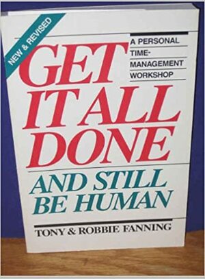 Get It All Done and Still Be Human: A Personal Time Management Workshop by Tony Fanning, Robbie Fanning
