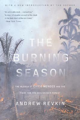 The Burning Season: The Murder of Chico Mendes and the Fight for the Amazon Rain Forest by Andrew Revkin