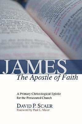James, the Apostle of Faith: A Primary Christological Epistle for the Persecuted Church by David P. Scaer, David P. Scaer, Paul L. Maier