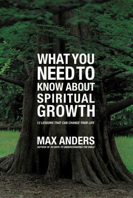 What You Need to Know about Spiritual Growth: 12 Lessons That Can Change Your Life by Max Anders