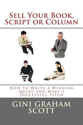 Sell Your Book, Script, or Column: How to Write a Winning Query and Make a Successful Pitch by Gini Graham Scott Phd