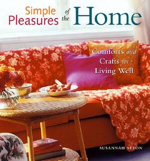 Simple Pleasures of the Home: Comforts and Crafts for Living Well (Home Decor, Recipes, Crafts for Adults, and Inspirational Quotes) by Susannah Seton