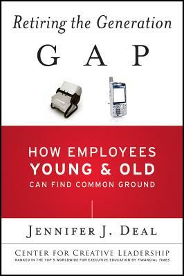 Retiring the Generation Gap: How Employees Young and Old Can Find Common Ground by Jennifer J. Deal