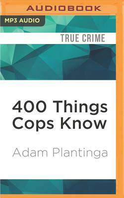 400 Things Cops Know: Street-Smart Lessons from a Veteran Patrolman by Adam Plantinga