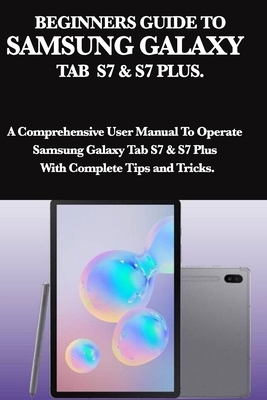 Beginners Guide to Samsung Galaxy Tab S7 & S7 Plus: A Comprehensive User Manual To Operate Samsung Galaxy Tab S7 & S7 Plus With Complete Tips and Tric by Mark Moore