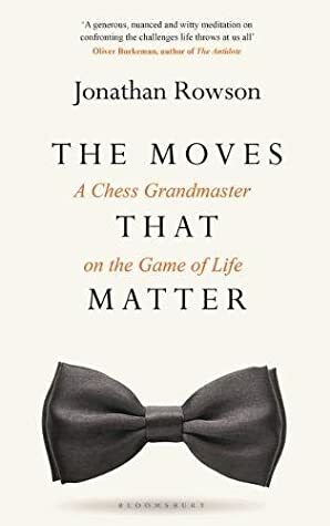 The Moves that Matter: A Chess Grandmaster on the Game of Life by Jonathan Rowson