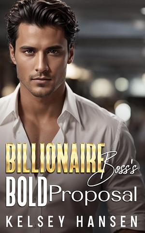 Billionaire Boss's Bold Proposal by Kelsey Hansen, Kelsey Hansen