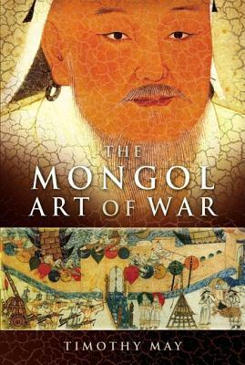 The Mongol Art Of War by Timothy May