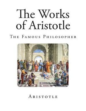 The Works of Aristotle: The Famous Philosopher by Aristotle