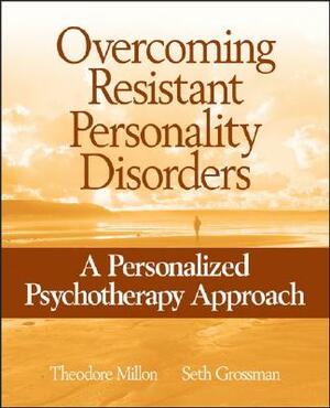 Overcoming Resistant Personality Disorders: A Personalized Psychotherapy Approach by Seth D. Grossman, Theodore Millon