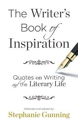 The Writer's Book of Inspiration: Quotes on Writing and the Literary Life by Stephanie Gunning