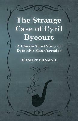 The Strange Case of Cyril Bycourt (a Classic Short Story of Detective Max Carrados) by Ernest Bramah