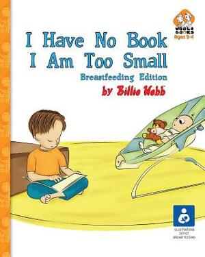 I Have No Book. I Am Too Small. - Breastfeeding Edition by Billie Webb