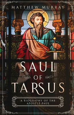 Saul of Tarsus: A Biography of the Apostle Paul by Matthew Murray