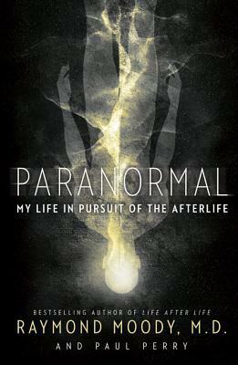 Paranormal: My Life in Pursuit of the Afterlife by Raymond A. Moody Jr., Paul Perry
